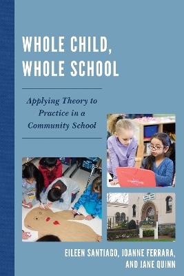 Whole Child, Whole School: Applying Theory to Practice in a Community School - Eileen Santiago,JoAnne Ferrara,Jane Quinn - cover