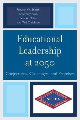 Educational Leadership at 2050: Conjectures, Challenges, and Promises - Rosemary Papa,Fenwick W. English,Theodore Creighton - cover