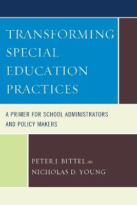 Transforming Special Education Practices: A Primer for School Administrators and Policy Makers - Nicholas D. Young,Peter Bittel - cover