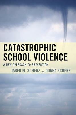 Catastrophic School Violence: A New Approach to Prevention - Jared M. Scherz,Donna Scherz - cover