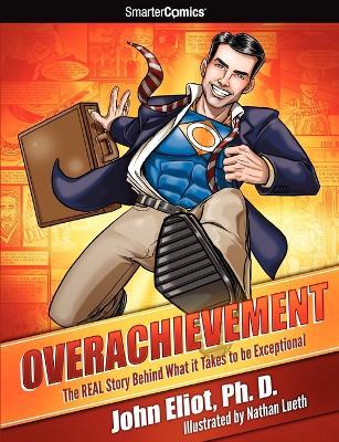 Overachievement from SmarterComics: The Real Story Behind What it Takes to be Exceptional - John Eliot - cover