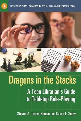 Dragons in the Stacks: A Teen Librarian's Guide to Tabletop Role-Playing - Steven A. Torres-Roman,Cason E. Snow - cover