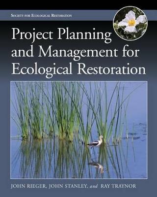 Project Planning and Management for Ecological Restoration - John Rieger,John Stanley,Ray Traynor - cover