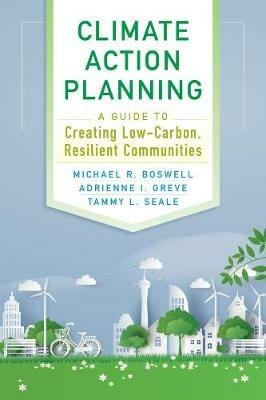 Climate Action Planning: A Guide to Creating Low-Carbon, Resilient Communities - Michael R Boswell,Adrienne I Greve,Tammy L Seale - cover
