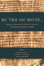 But These Are Written...: Essays on Johannine Literature in Honor of Professor Benny C. Aker