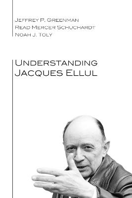 Understanding Jacques Ellul - Jeffrey P. Greenman,Read Mercer Schuchardt,Noah J. Toly - cover