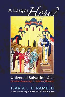 A Larger Hope?, Volume 1: Universal Salvation from Christian Beginnings to Julian of Norwich - Ilaria L E Ramelli - cover