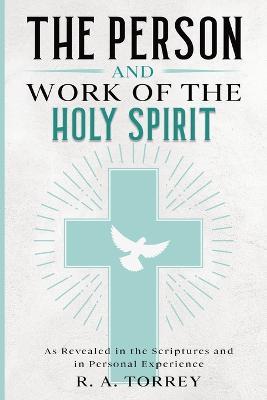 The Person and Work of the Holy Spirit: As Revealed in the Scriptures and in Personal Experience - R a Torrey - cover