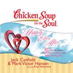 Chicken Soup for the Soul: Happily Ever After - 30 Stories about Making it Work and Not Giving Up