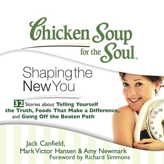 Chicken Soup for the Soul: Shaping the New You - 32 Stories about Telling Yourself the Truth, Foods That Make a Difference, and Going Off the Beaten Path