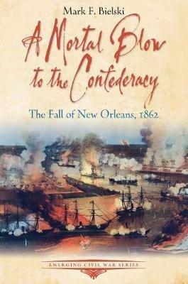 A Mortal Blow to the Confederacy: The Fall of New Orleans, 1862 - Mark F. Bielski - cover