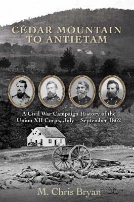 Cedar Mountain to Antietam: A Civil War Campaign History of the Union XII Corps, July - September 1862 - M. Chris Bryan - cover