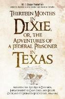 Thirteen Months in Dixie, or, the Adventures of a Federal Prisoner in Texas: Including the Red River Campaign, Imprisonment at Camp Ford, and Escape Overland to Liberated Shreveport, 1864-1865 - cover