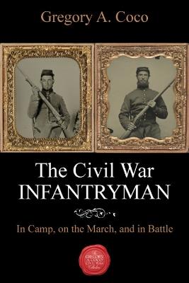 The Civil War Infantryman: In Camp, on the March, and in Battle - cover