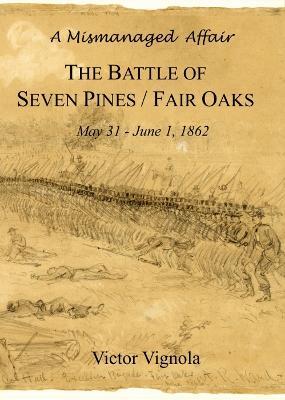 A Mismanaged Affair: The Battle of Seven Pines / Fair Oaks, May 31-June 1, 1862 - Victor Vignola - cover