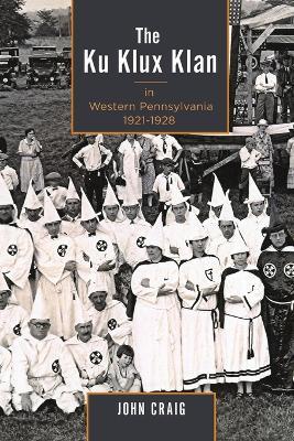 The Ku Klux Klan in Western Pennsylvania, 1921–1928 - John Craig - cover