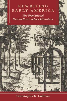 Rewriting Early America: The Prenational Past in Postmodern Literature - Christopher K. Coffman - cover