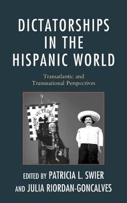 Dictatorships in the Hispanic World: Transatlantic and Transnational Perspectives - Patricia Swier,Julia Riordan-Goncalves - cover