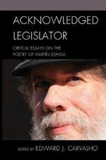 Acknowledged Legislator: Critical Essays on the Poetry of Martín Espada