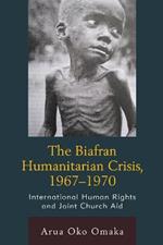 The Biafran Humanitarian Crisis, 1967–1970: International Human Rights and Joint Church Aid