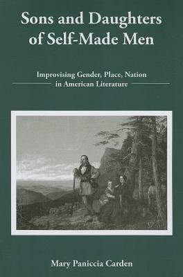 Sons and Daughters of Self-Made Men: Improvising Gender, Place, Nation in American Literature - Mary Paniccia Carden - cover