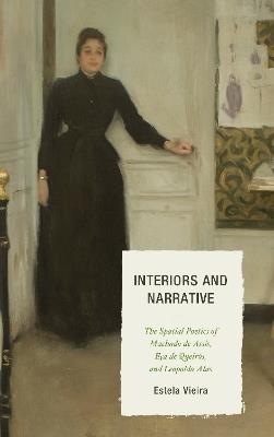 Interiors and Narrative: The Spatial Poetics of Machado de Assis, Eça de Queirós, and Leopoldo Alas - Estela Vieira - cover