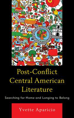 Post-Conflict Central American Literature: Searching for Home and Longing to Belong - Yvette Aparicio - cover