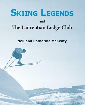 Skiing Legends and the Laurentian Lodge Club - Neil McKenty,Catharine McKenty - cover