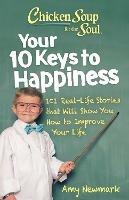 Chicken Soup for the Soul: Your 10 Keys to Happiness: 101 Real-Life Stories that Will Show You How to Improve Your Life - Amy Newmark - cover