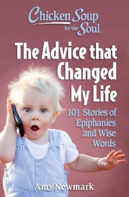 Chicken Soup for the Soul: The Advice that Changed My Life: 101 Stories of Epiphanies and Wise Words - Amy Newmark - cover