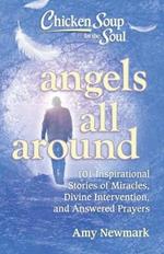 Chicken Soup for the Soul: Angels All Around: 101 Inspirational Stories of Miracles, Divine Intervention, and Answered Prayers