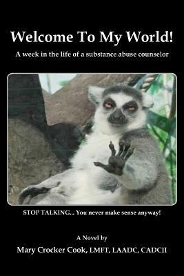 Welcome to My World. a Week in the Life of a Substance Abuse Counselor. - Mary Crocker Cook - cover