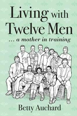 Living with Twelve Men: A Mother in Training - Betty Auchard - cover