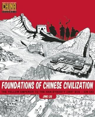 Foundations of Chinese Civilization: The Yellow Emperor to the Han Dynasty (2697 BCE - 220 CE) - Jing Liu - cover