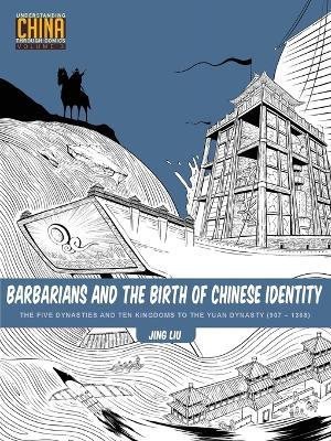 Barbarians and the Birth of Chinese Identity: The Five Dynasties and Ten Kingdoms to the Yuan Dynasty (907 - 1368) - Jing Liu - cover