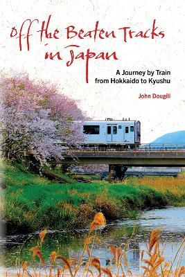 Off the Beaten Tracks in Japan: A Journey by Train from Hokkaido to Kyushu - John Dougill - cover