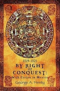 By Right of Conquest: With Cortez in Mexico - George A Henty - cover