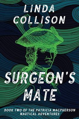 Surgeon's Mate: Book Two of the Patricia MacPherson Nautical Adventure Series - Linda Collison - cover