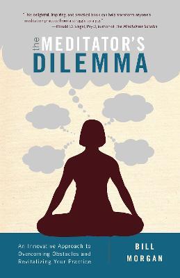 The Meditator's Dilemma: An Innovative Approach to Overcoming Obstacles and Revitalizing Your Practice - Bill Morgan - cover