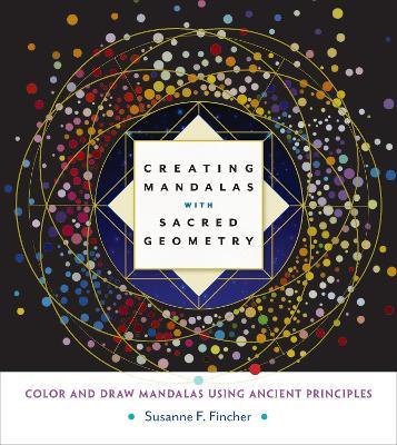 Creating Mandalas with Sacred Geometry: Color and Draw Mandalas Using Ancient Principles - Susanne F. Fincher - cover