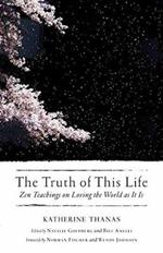 The Truth of This Life: Zen Teachings on Loving the World as It Is