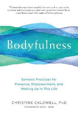 Bodyfulness: Somatic Practices for Presence, Empowerment, and Waking Up in This Life - Christine Caldwell - cover