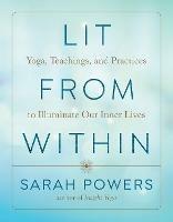 Lit from Within: Yoga, Teachings, and Practices to Illuminate Our Inner Lives - Sarah Powers - cover