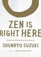 Zen Is Right Here: Teaching Stories and Anecdotes of Shunryu Suzuki, Author of Zen Mind, Beginner's Mind - Shunryu Suzuki - cover