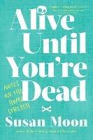 Alive Until You're Dead: Notes on the Home Stretch - Susan Moon - cover