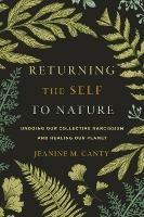 Returning the Self to Nature: Undoing Our Collective Narcissism and Healing Our Planet - Jeanine Canty - cover