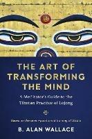 The Art of Transforming the Mind: A Meditator's Guide to the Tibetan Practice of Lojong - B. Alan Wallace - cover
