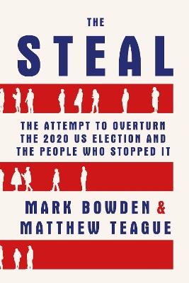 The Steal: The Attempt to Overturn the 2020 US Election and the People Who Stopped It - Mark Bowden - cover