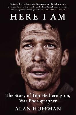 Here I Am: The story of Tim Hetherington, war photographer - Alan Huffman - cover