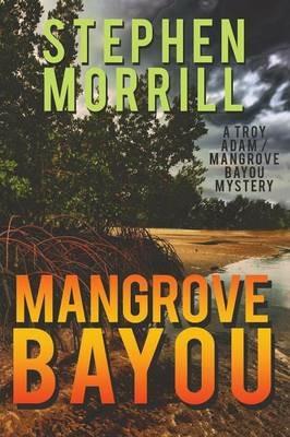 Mangrove Bayou (a Troy Adam/Mangrove Bayou Mystery, #1) - Stephen Morrill - cover